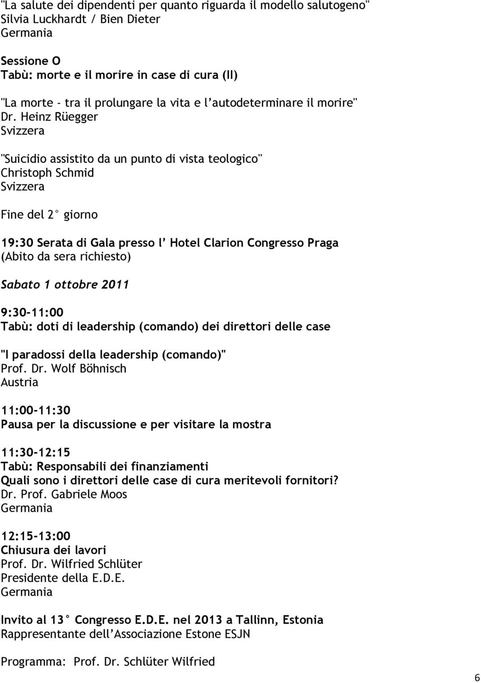 Heinz Rüegger "Suicidio assistito da un punto di vista teologico" Christoph Schmid Fine del 2 giorno 19:30 Serata di Gala presso l Hotel Clarion Congresso Praga (Abito da sera richiesto) Sabato 1