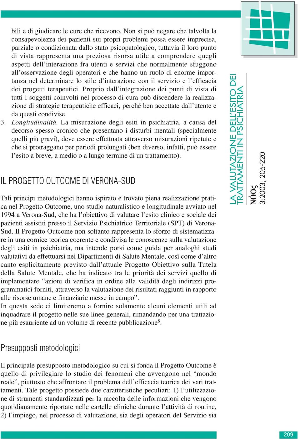 rappresenta una preziosa risorsa utile a comprendere quegli aspetti dell interazione fra utenti e servizi che normalmente sfuggono all osservazione degli operatori e che hanno un ruolo di enorme