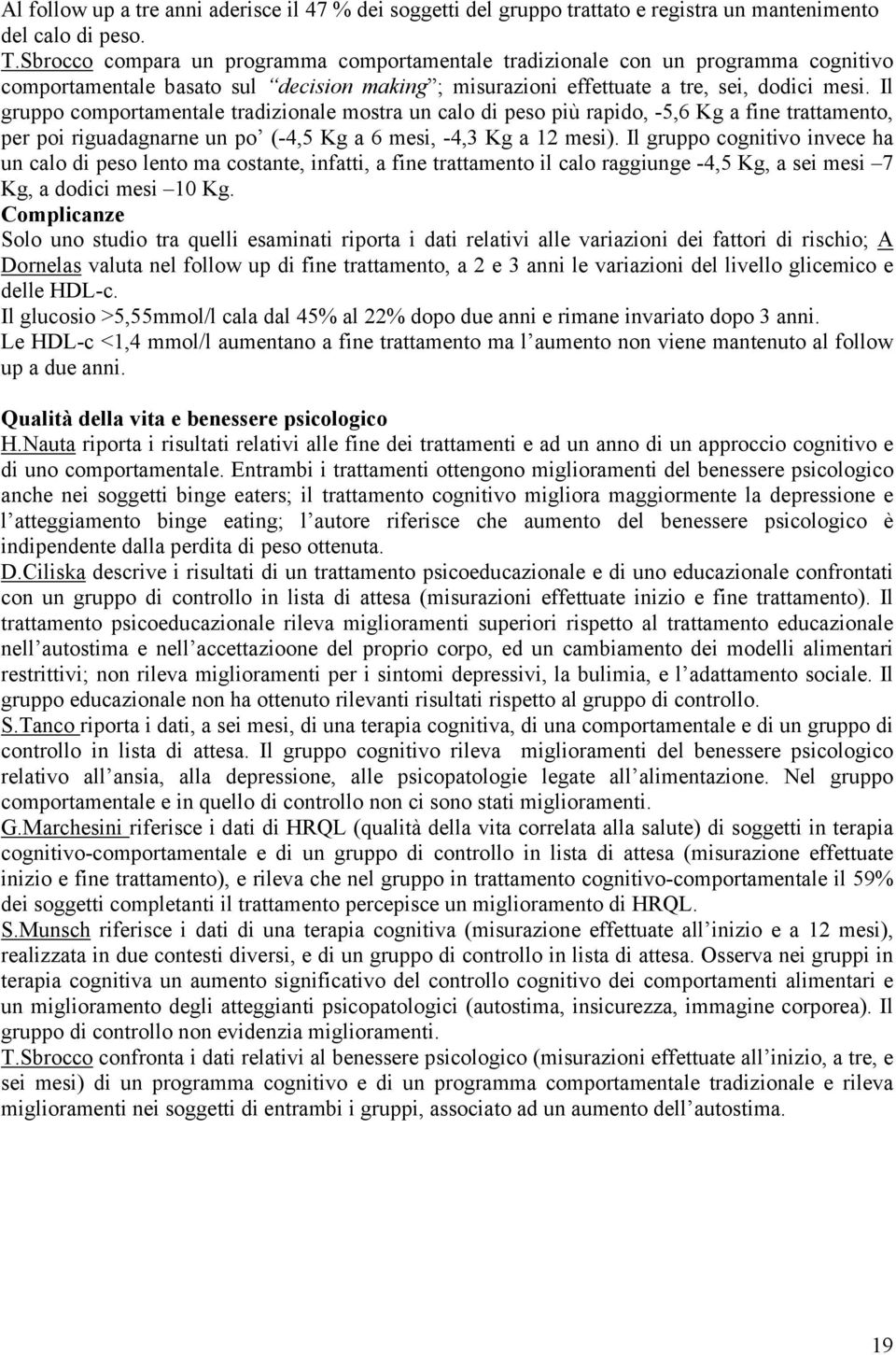 Il gruppo comportamentale tradizionale mostra un calo di peso più rapido, -5,6 Kg a fine trattamento, per poi riguadagnarne un po (-4,5 Kg a 6 mesi, -4,3 Kg a 12 mesi).