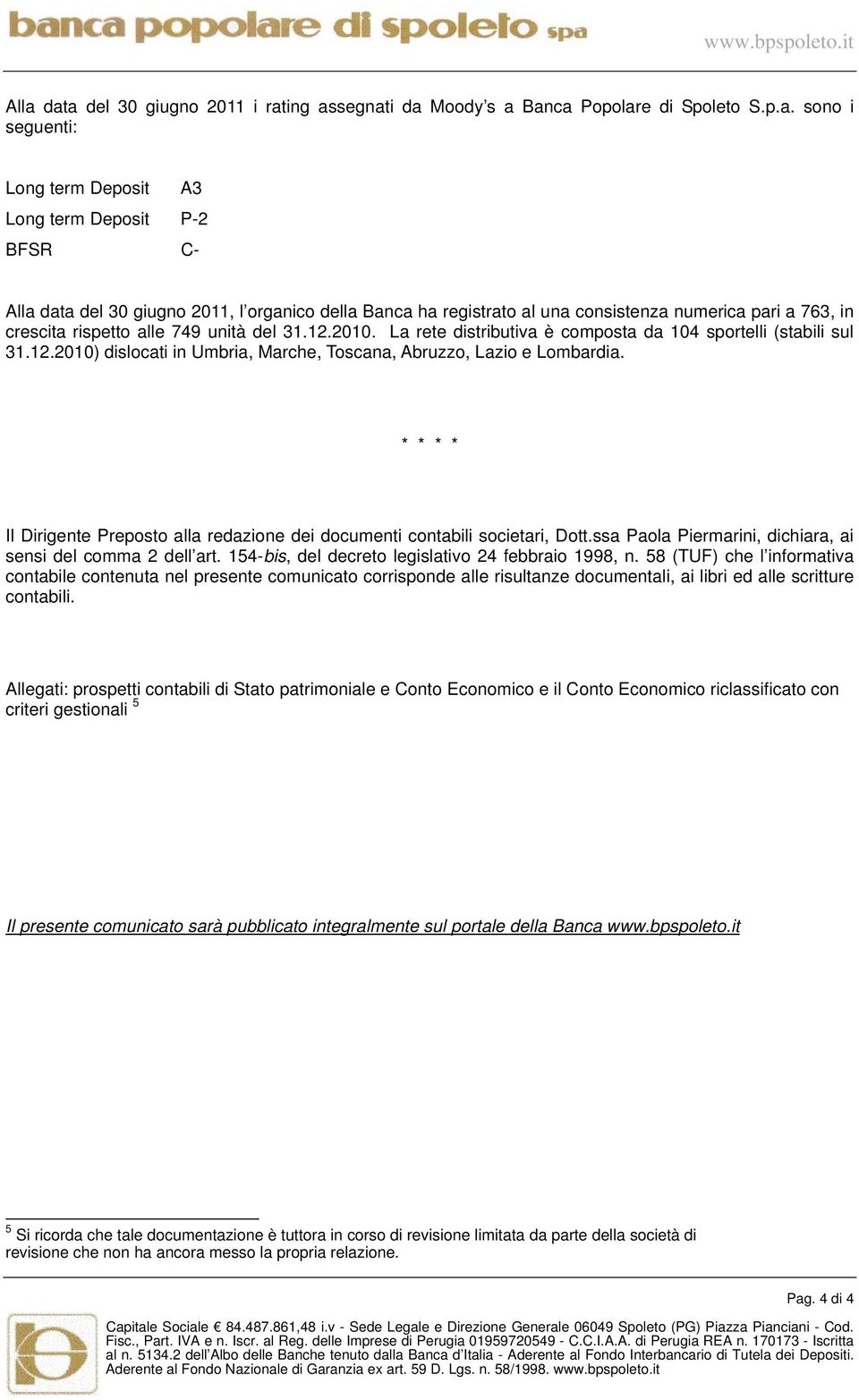 della Banca ha registrato al una consistenza numerica pari a 763, in crescita rispetto alle 749 unità del 31.12.2010. La rete distributiva è composta da 104 sportelli (stabili sul 31.12.2010) dislocati in Umbria, Marche, Toscana, Abruzzo, Lazio e Lombardia.