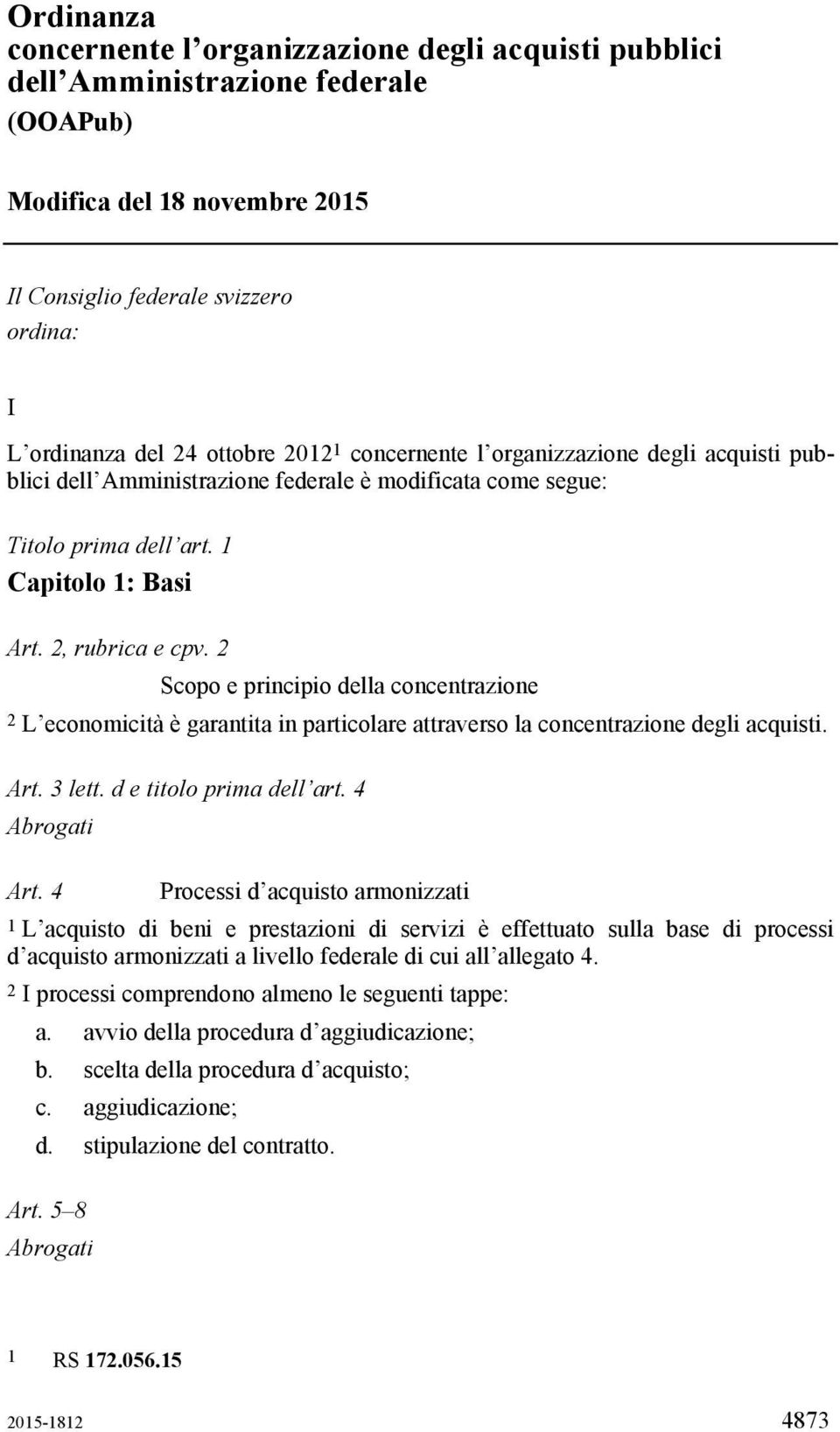 2 Scopo e principio della concentrazione 2 L economicità è garantita in particolare attraverso la concentrazione degli acquisti. Art. 3 lett. d e titolo prima dell art. 4 Abrogati Art.