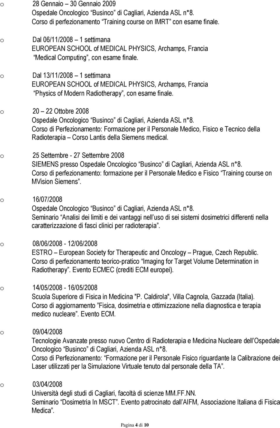 Dal 13/11/2008 1 settimana EUROPEAN SCHOOL of MEDICAL PHYSICS, Archamps, Francia Physics of Modern Radiotherapy, con esame finale.