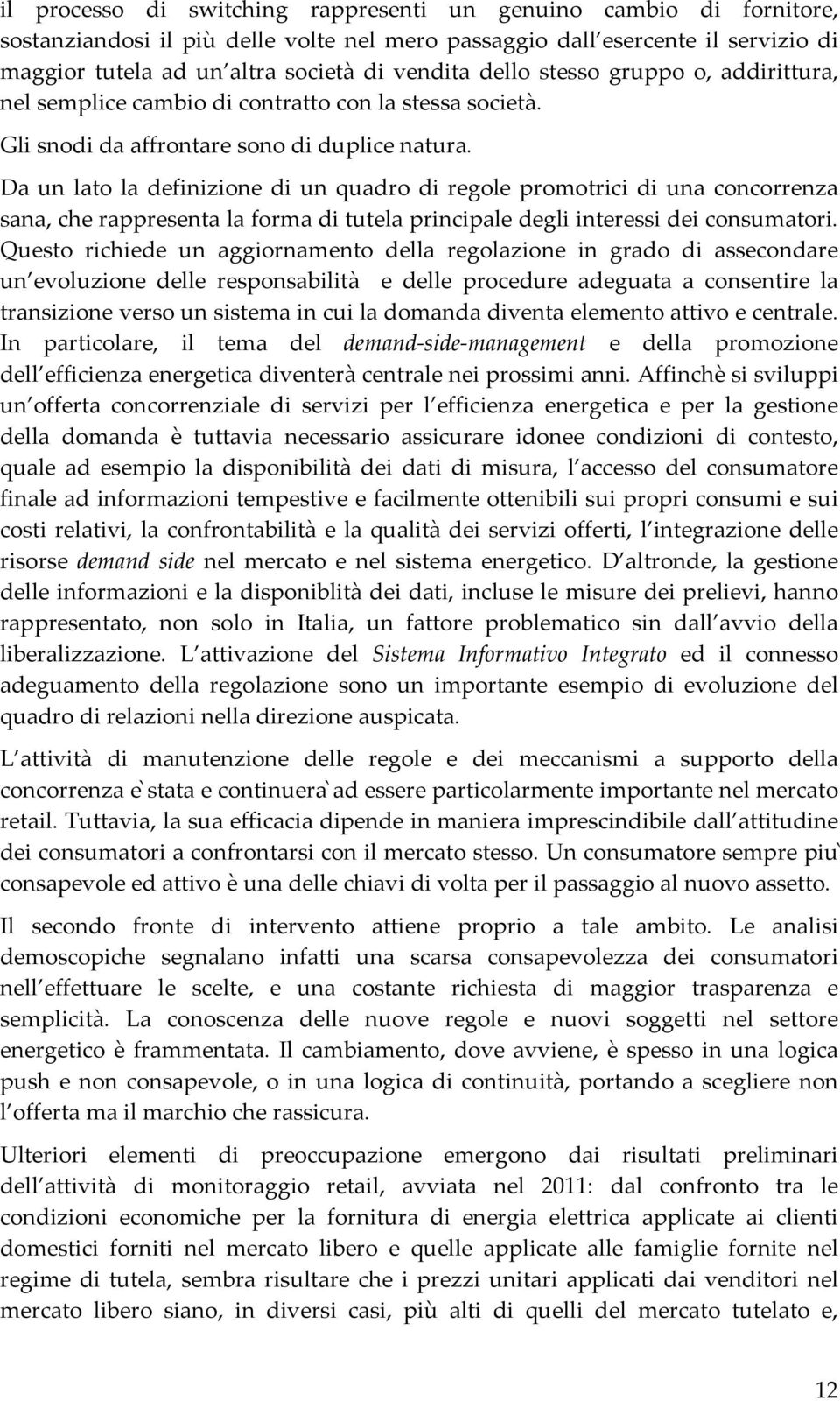 Da un lato la definizione di un quadro di regole promotrici di una concorrenza sana, che rappresenta la forma di tutela principale degli interessi dei consumatori.