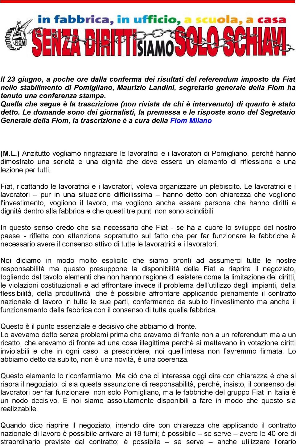 Le domande sono dei giornalisti, la premessa e le risposte sono del Segretario Generale della Fiom, la trascrizione è a cura della Fiom Milano (M.L.) Anzitutto vogliamo ringraziare le lavoratrici e i lavoratori di Pomigliano, perché hanno dimostrato una serietà e una dignità che deve essere un elemento di riflessione e una lezione per tutti.