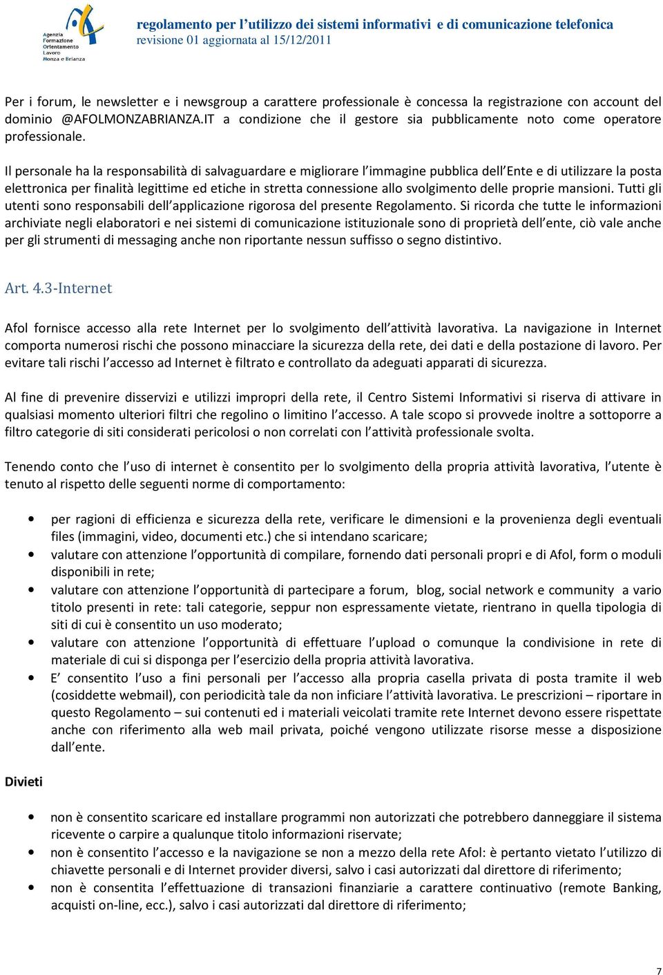 Il personale ha la responsabilità di salvaguardare e migliorare l immagine pubblica dell Ente e di utilizzare la posta elettronica per finalità legittime ed etiche in stretta connessione allo