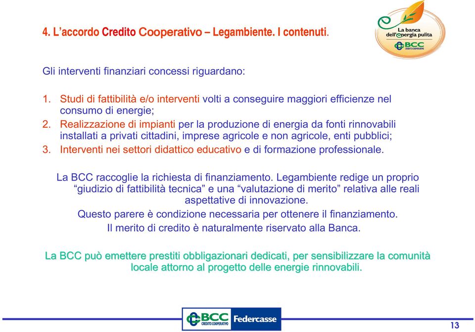 Realizzazione di impianti per la produzione di energia da fonti rinnovabili installati a privati cittadini, imprese agricole e non agricole, enti pubblici; 3.