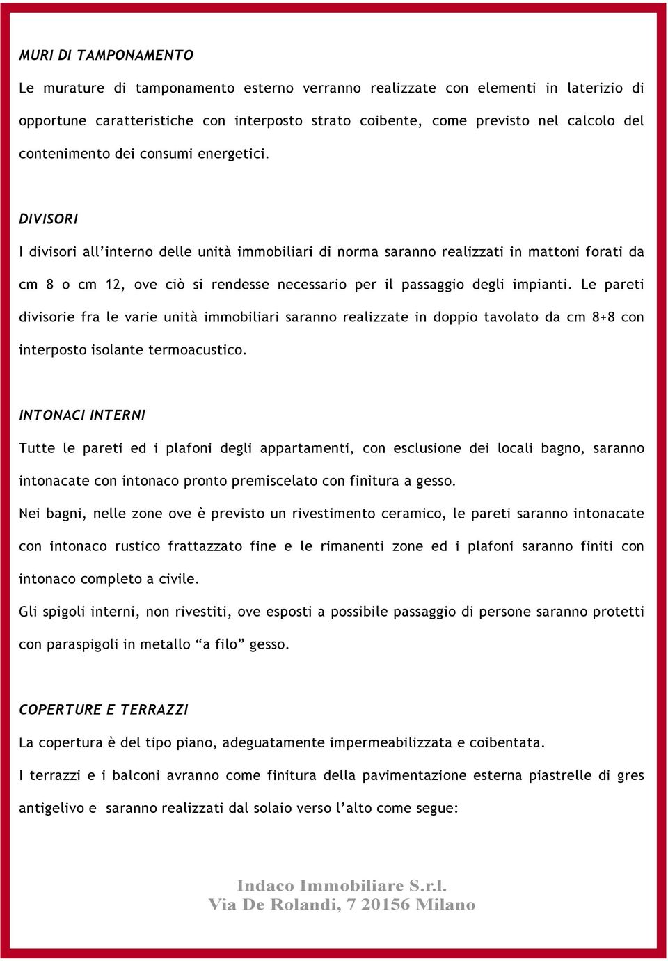 DIVISORI I divisori all interno delle unità immobiliari di norma saranno realizzati in mattoni forati da cm 8 o cm 12, ove ciò si rendesse necessario per il passaggio degli impianti.