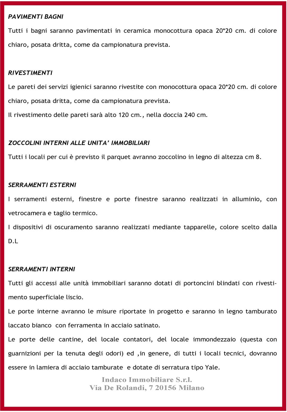 Il rivestimento delle pareti sarà alto 120 cm., nella doccia 240 cm. ZOCCOLINI INTERNI ALLE UNITA IMMOBILIARI Tutti i locali per cui è previsto il parquet avranno zoccolino in legno di altezza cm 8.