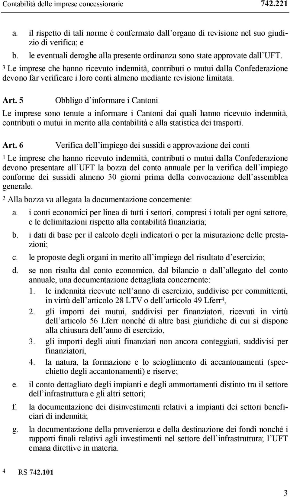 3 Le imprese che hanno ricevuto indennità, contributi o mutui dalla Confederazione devono far verificare i loro conti almeno mediante revisione limitata. Art.