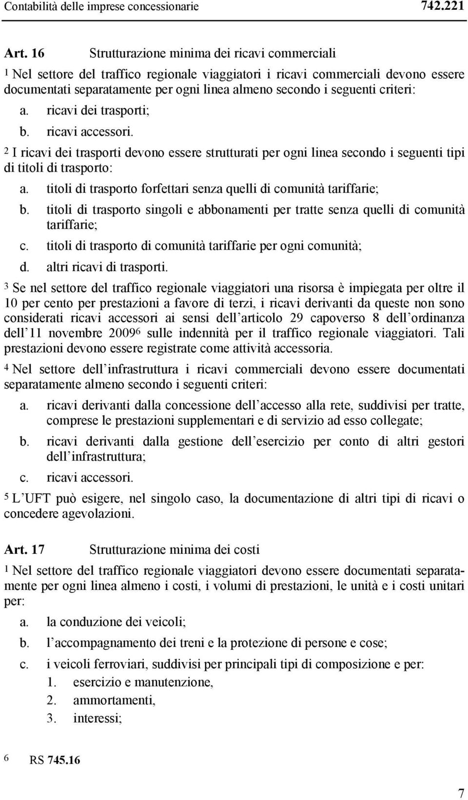 criteri: a. ricavi dei trasporti; b. ricavi accessori. 2 I ricavi dei trasporti devono essere strutturati per ogni linea secondo i seguenti tipi di titoli di trasporto: a.