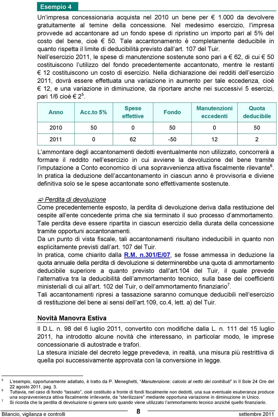 Tale accantonamento è completamente deducibile in quanto rispetta il limite di deducibilità previsto dall art. 107 del Tuir.