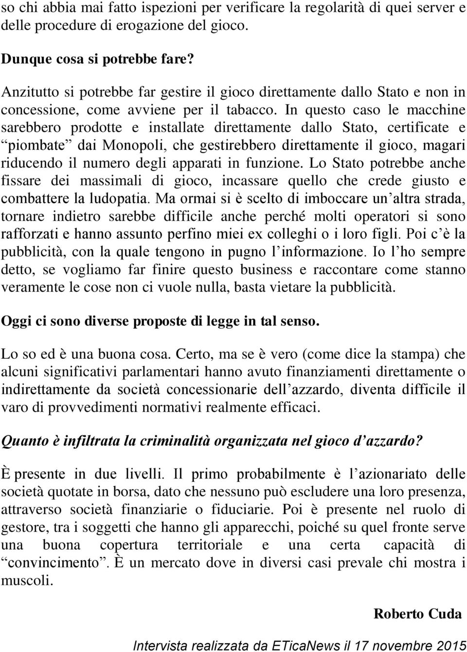 In questo caso le macchine sarebbero prodotte e installate direttamente dallo Stato, certificate e piombate dai Monopoli, che gestirebbero direttamente il gioco, magari riducendo il numero degli