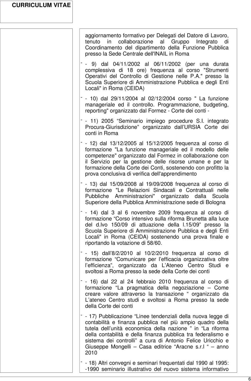 " presso la Scuola Superiore di Amministrazione Pubblica e degli Enti Locali" in Roma (CEIDA) - - 10) dal 29/11/2004 al 02/12/2004 corso " La funzione manageriale ed il controllo.