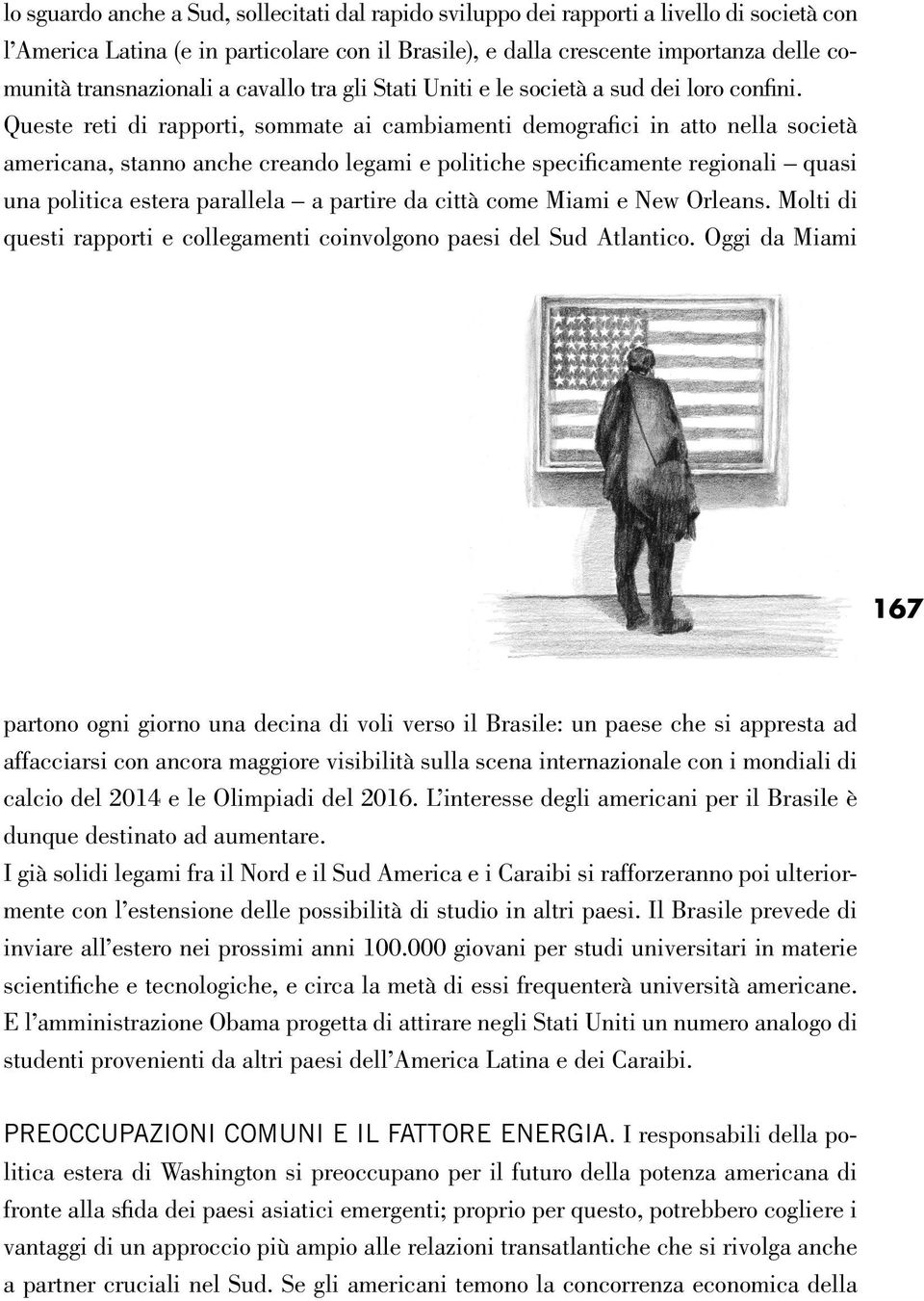 Queste reti di rapporti, sommate ai cambiamenti demografici in atto nella società americana, stanno anche creando legami e politiche specificamente regionali quasi una politica estera parallela a