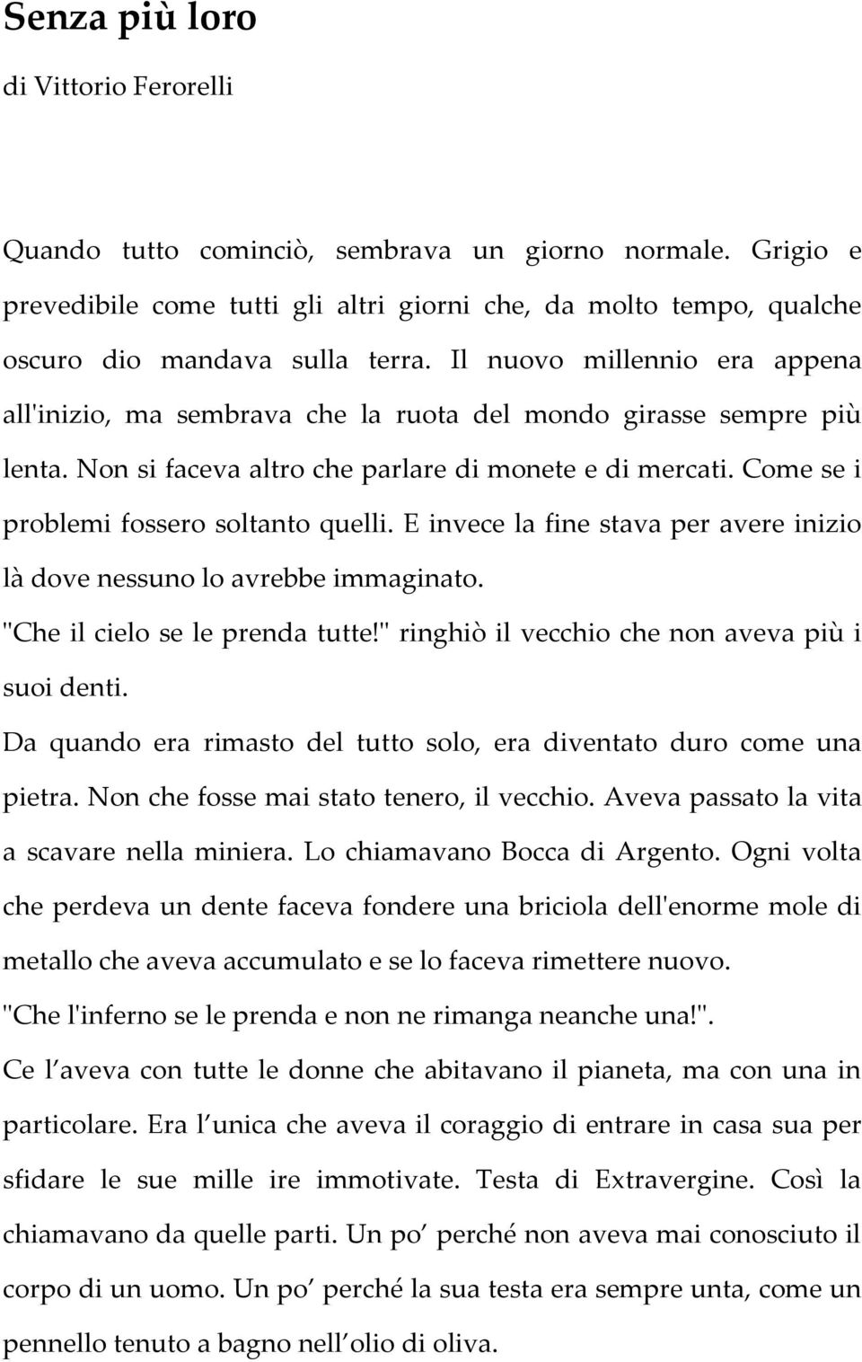 Come se i problemi fossero soltanto quelli. E invece la fine stava per avere inizio là dove nessuno lo avrebbe immaginato. "Che il cielo se le prenda tutte!