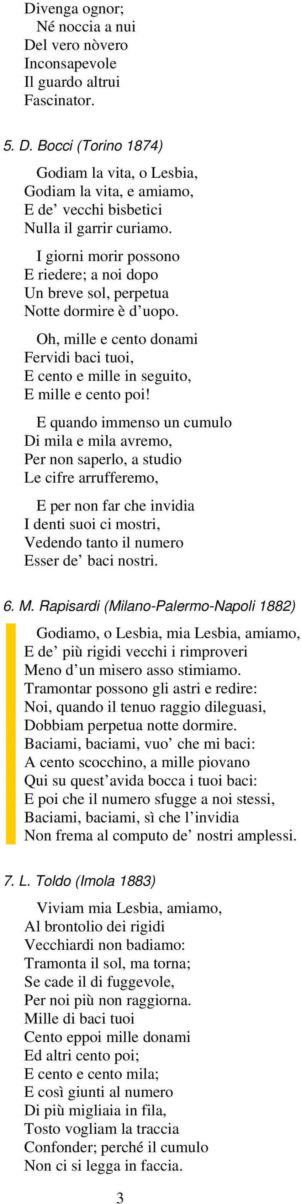 E quando immenso un cumulo Di mila e mila avremo, Per non saperlo, a studio Le cifre arrufferemo, E per non far che invidia I denti suoi ci mostri, Vedendo tanto il numero Esser de baci nostri. 6. M.