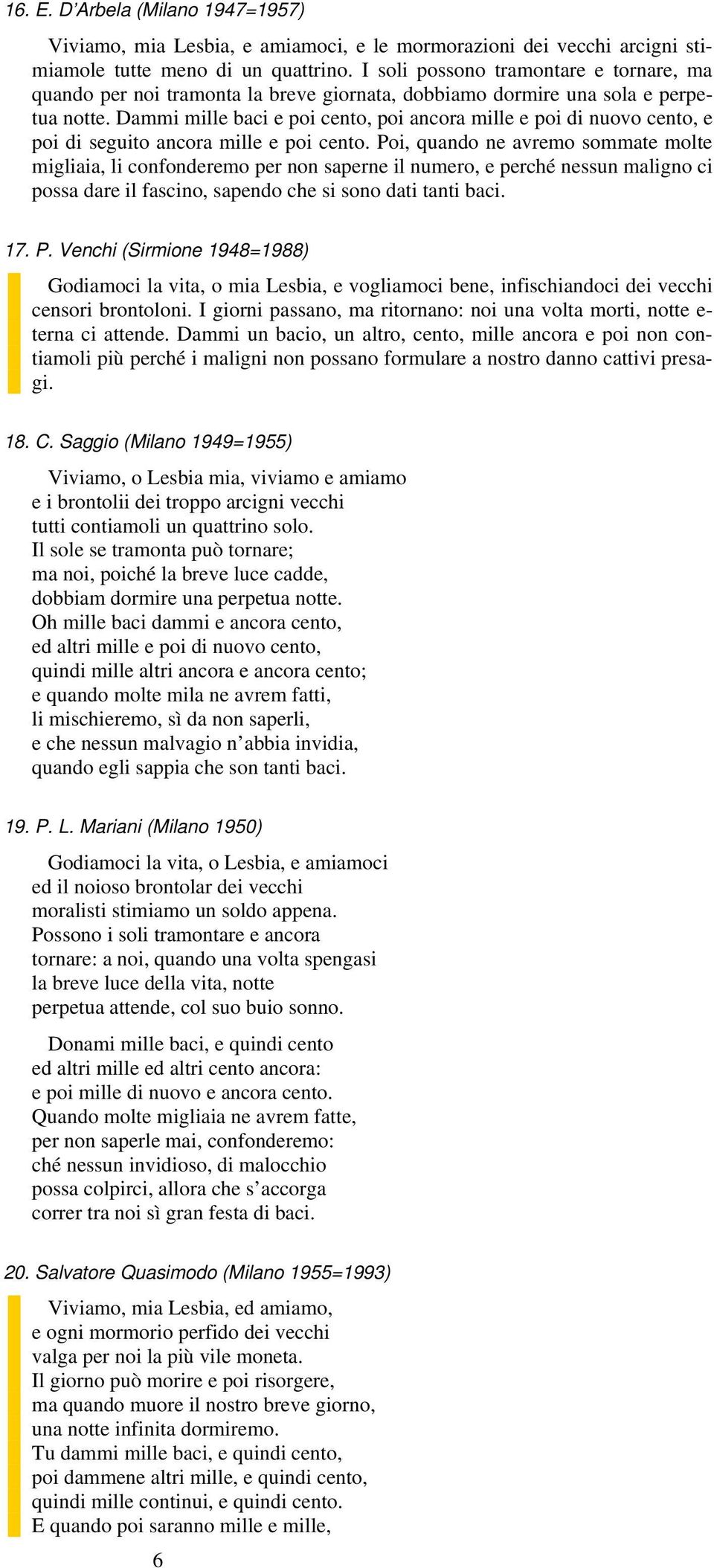 Dammi mille baci e poi cento, poi ancora mille e poi di nuovo cento, e poi di seguito ancora mille e poi cento.