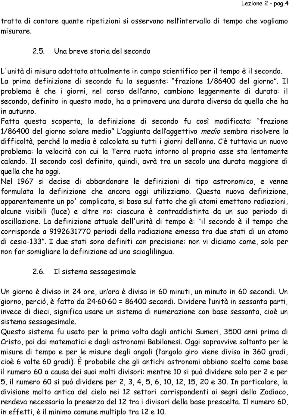 Il problema è che i giorni, nel corso dell anno, cambiano leggermente di durata: il secondo, definito in questo modo, ha a primavera una durata diversa da quella che ha in autunno.