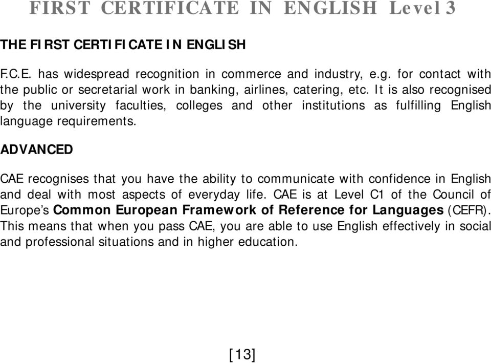 ADVANCED CAE recognises that you have the ability to communicate with confidence in English and deal with most aspects of everyday life.