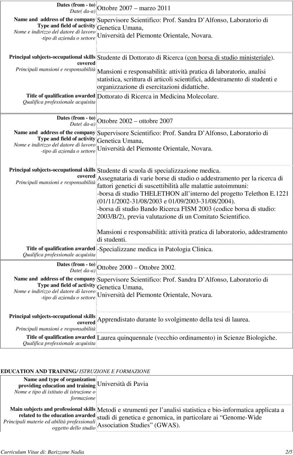 Title of qualification awarded Dottorato di Ricerca in Medicina Molecolare. Date( da-a) Ottobre 2002 ottobre 2007 Principal subjects-occupational skills Studente di scuola di specializzazione medica.