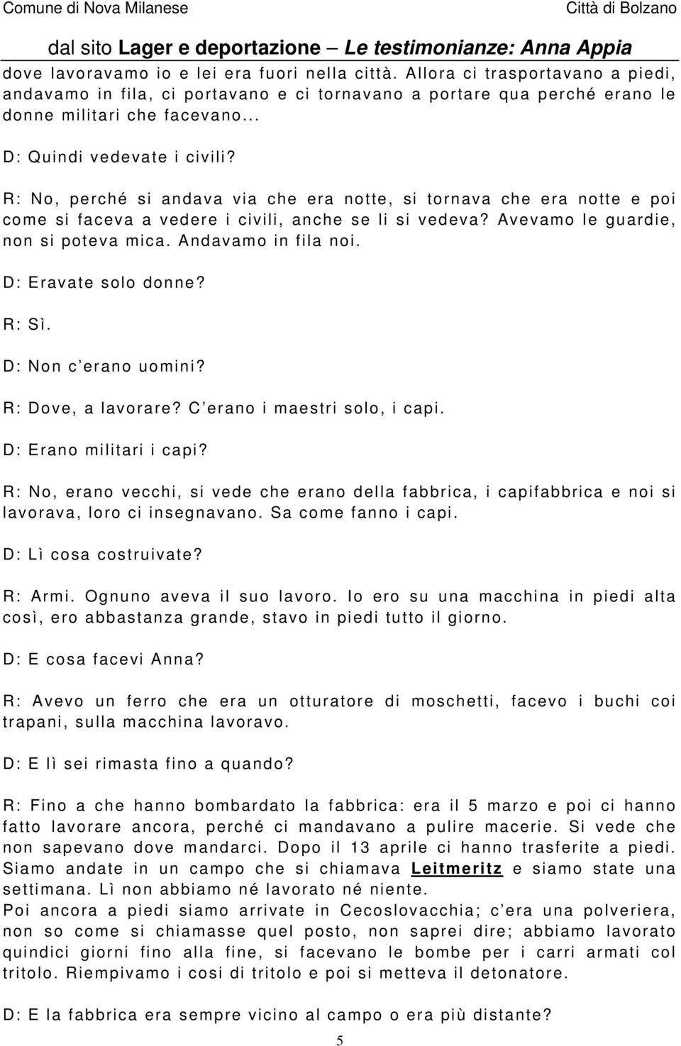 Avevamo le guardie, non si poteva mica. Andavamo in fila noi. D: Eravate solo donne? R: Sì. D: Non c erano uomini? R: Dove, a lavorare? C erano i maestri solo, i capi. D: Erano militari i capi?