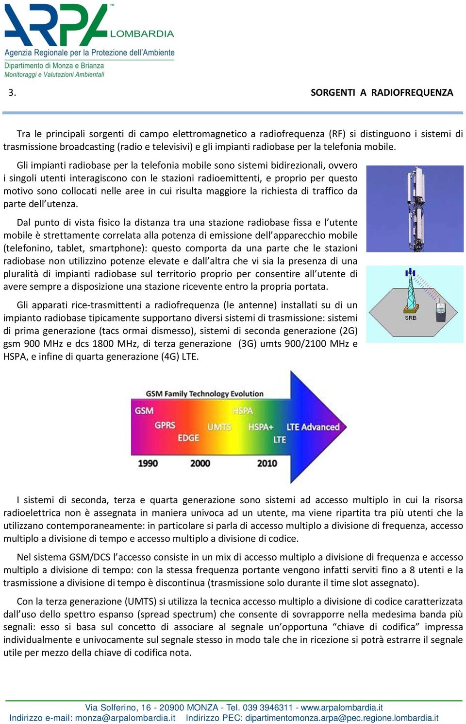 Gli impianti radiobase per la telefonia mobile sono sistemi bidirezionali, ovvero i singoli utenti interagiscono con le stazioni radioemittenti, e proprio per questo motivo sono collocati nelle aree