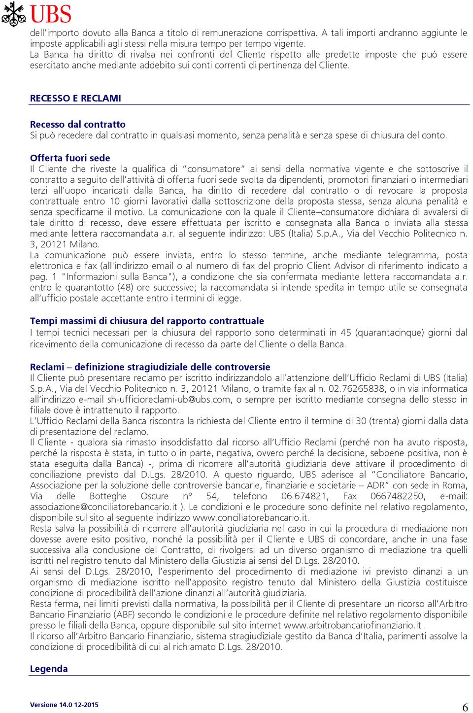 RECESSO E RECLAMI Recesso dal contratto Si può recedere dal contratto in qualsiasi momento, senza penalità e senza spese di chiusura del conto.