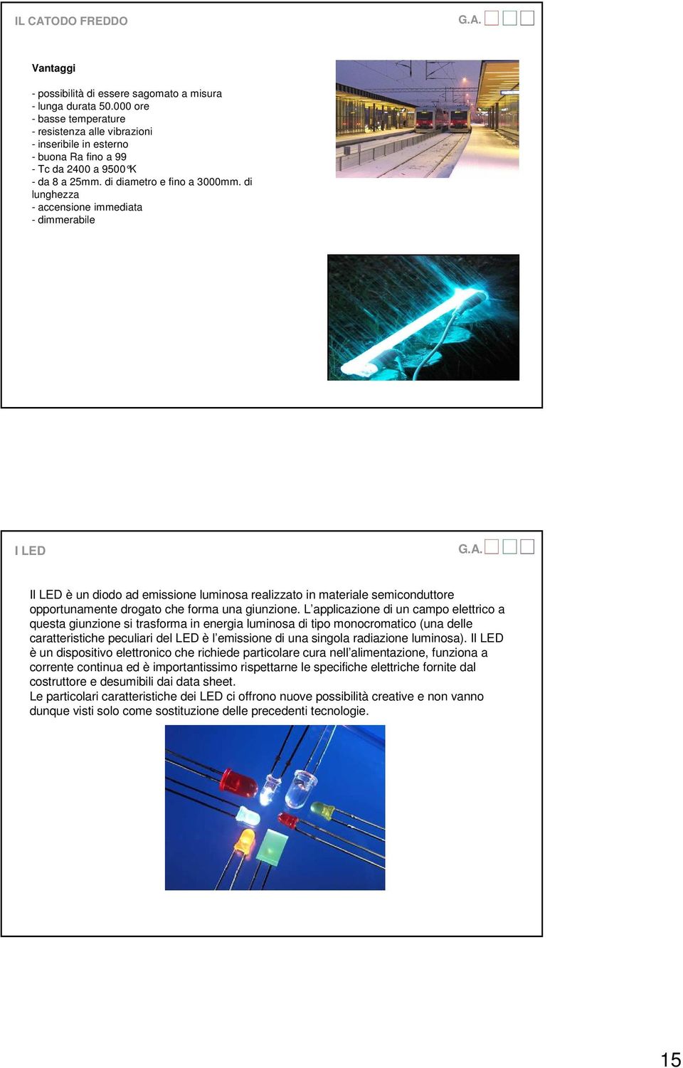 di lunghezza - accensione immediata - dimmerabile I LED Il LED è un diodo ad emissione luminosa realizzato in materiale semiconduttore opportunamente drogato che forma una giunzione.