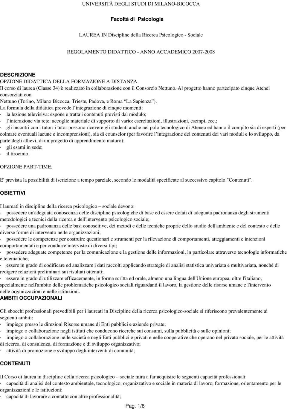 Al progetto hanno partecipato cinque Atenei consorziati con Nettuno (Torino, Milano Bicocca, Trieste, Padova, e Roma La Sapienza ).