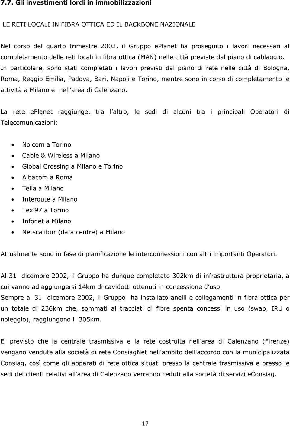 In particolare, sono stati completati i lavori previsti dal piano di rete nelle città di Bologna, Roma, Reggio Emilia, Padova, Bari, Napoli e Torino, mentre sono in corso di completamento le attività