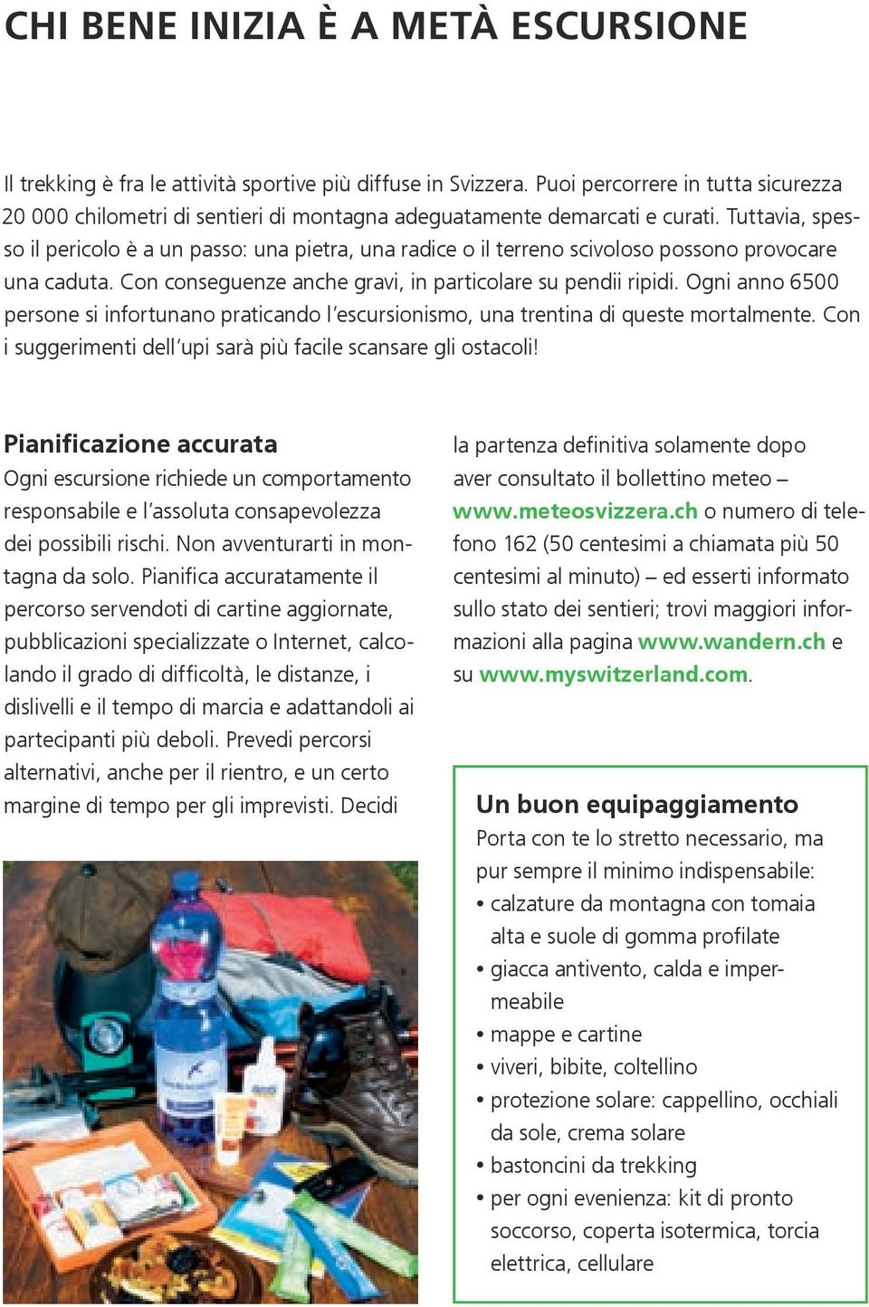 Tuttavia, spesso il pericolo è a un passo: una pietra, una radice o il terreno scivoloso possono provocare una caduta. Con conseguenze anche gravi, in particolare su pendii ripidi.