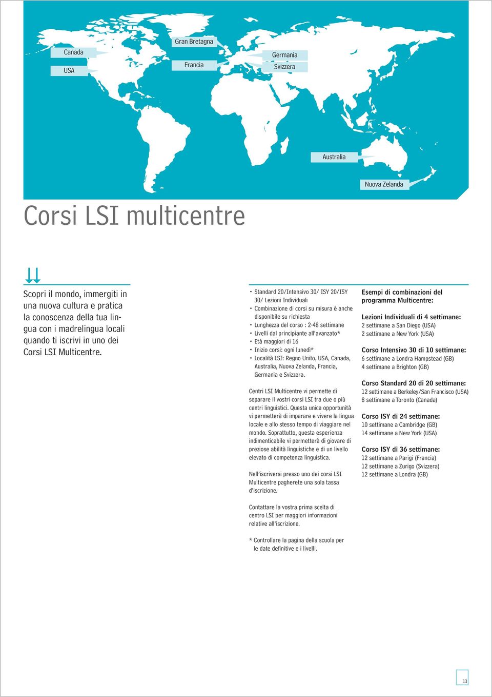 Standard 20/Intensivo 30/ ISY 20/ISY 30/ Combinazione di corsi su misura è anche disponibile su richiesta Lunghezza del corso : 2-48 settimane Livelli dal principiante all * Età maggiori di 16 Inizio