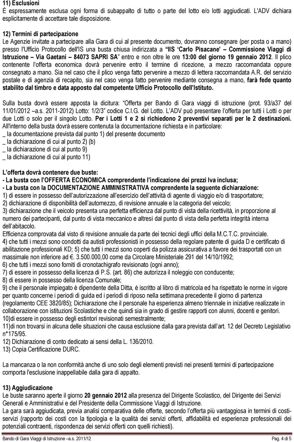 indirizzata a IIS Carlo Pisacane Commissione Viaggi di Istruzione Via Gaetani 84073 SAPRI SA entro e non oltre le ore 13:00 del giorno 19 gennaio 2012.