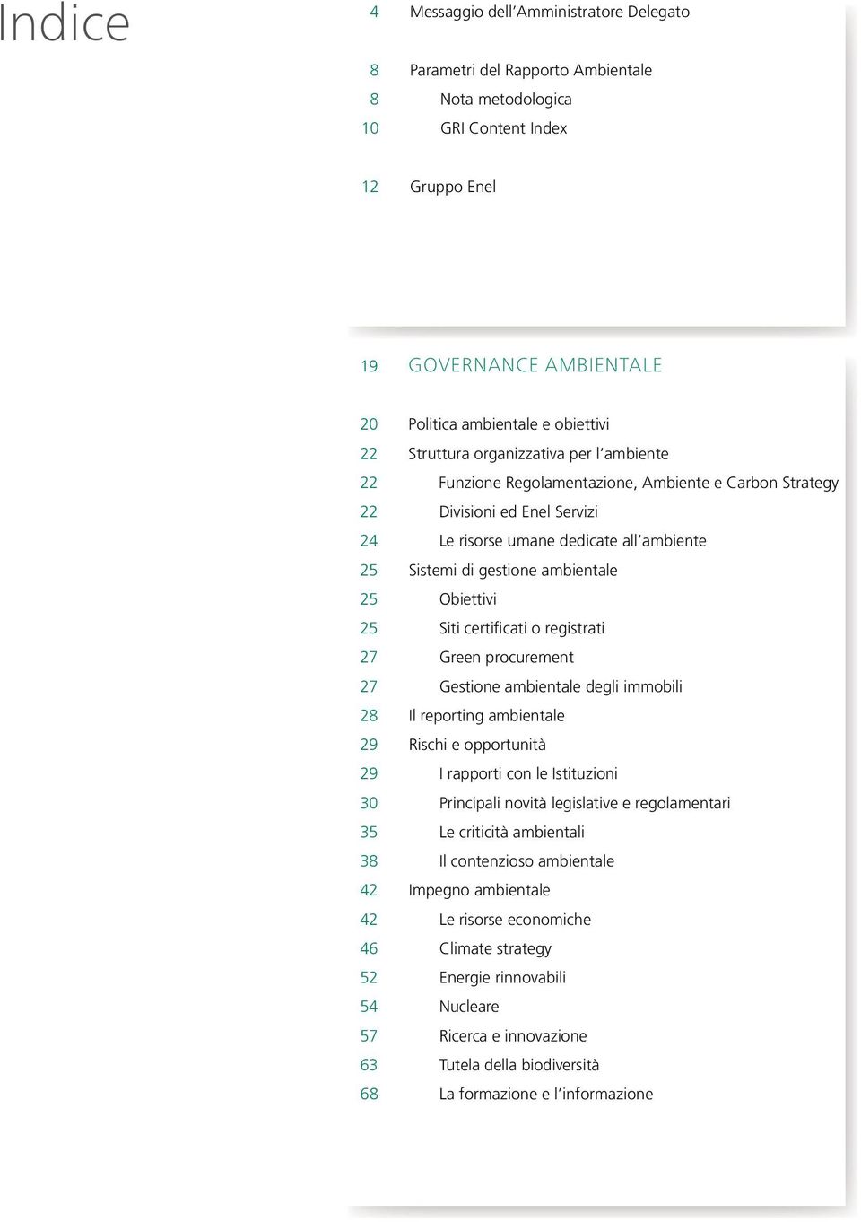 ambientale 25 Obiettivi 25 Siti certificati o registrati 27 Green procurement 27 Gestione ambientale degli immobili 28 Il reporting ambientale 29 Rischi e opportunità 29 I rapporti con le Istituzioni