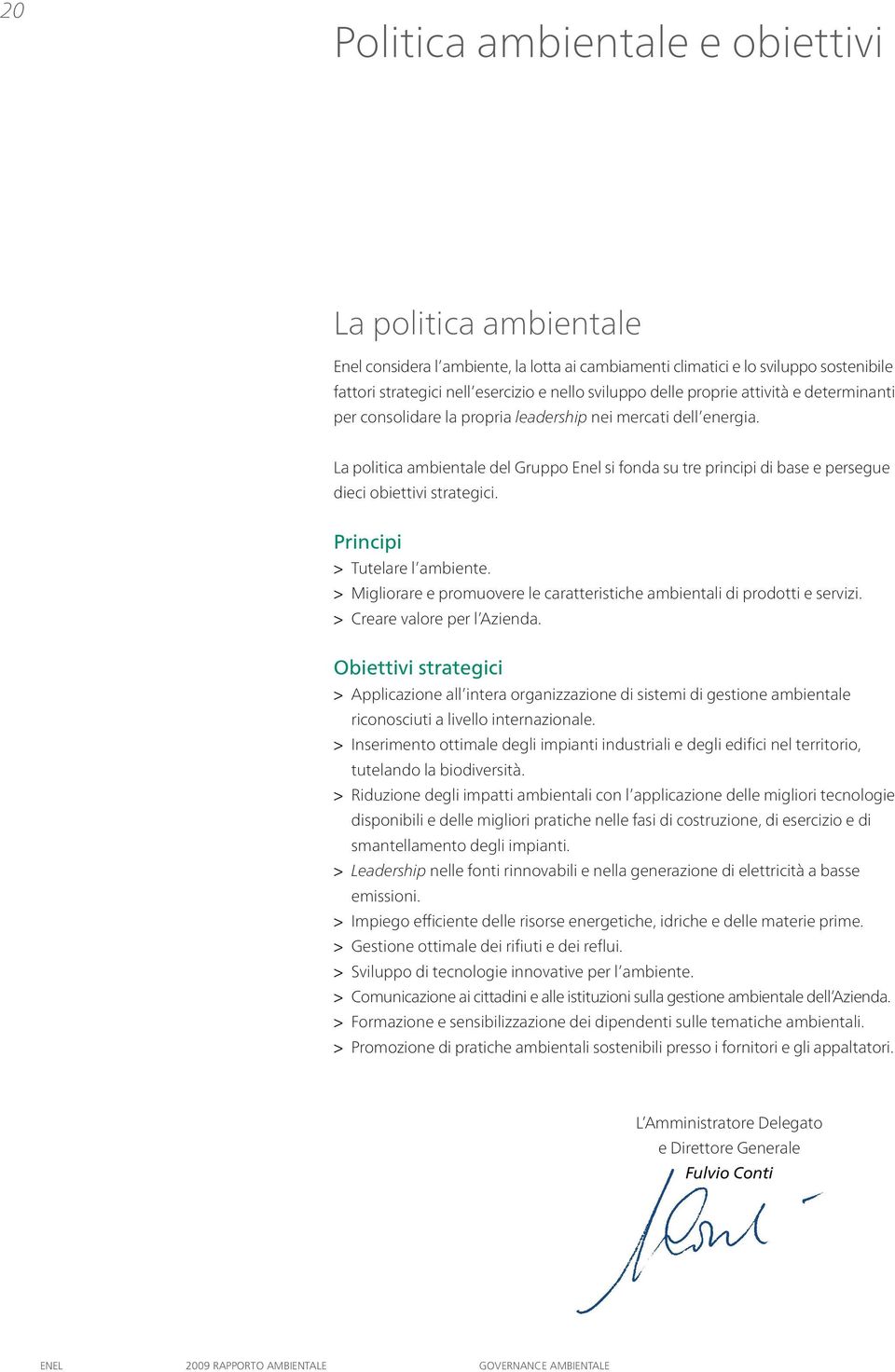 La politica ambientale del Gruppo Enel si fonda su tre principi di base e persegue dieci obiettivi strategici. Principi > Tutelare l ambiente.