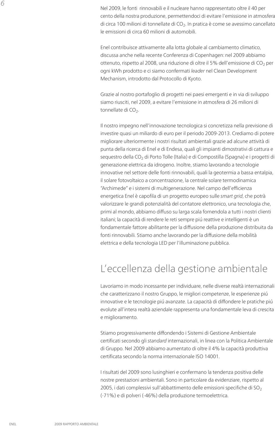 Enel contribuisce attivamente alla lotta globale al cambiamento climatico, discussa anche nella recente Conferenza di Copenhagen: nel 2009 abbiamo ottenuto, rispetto al 2008, una riduzione di oltre