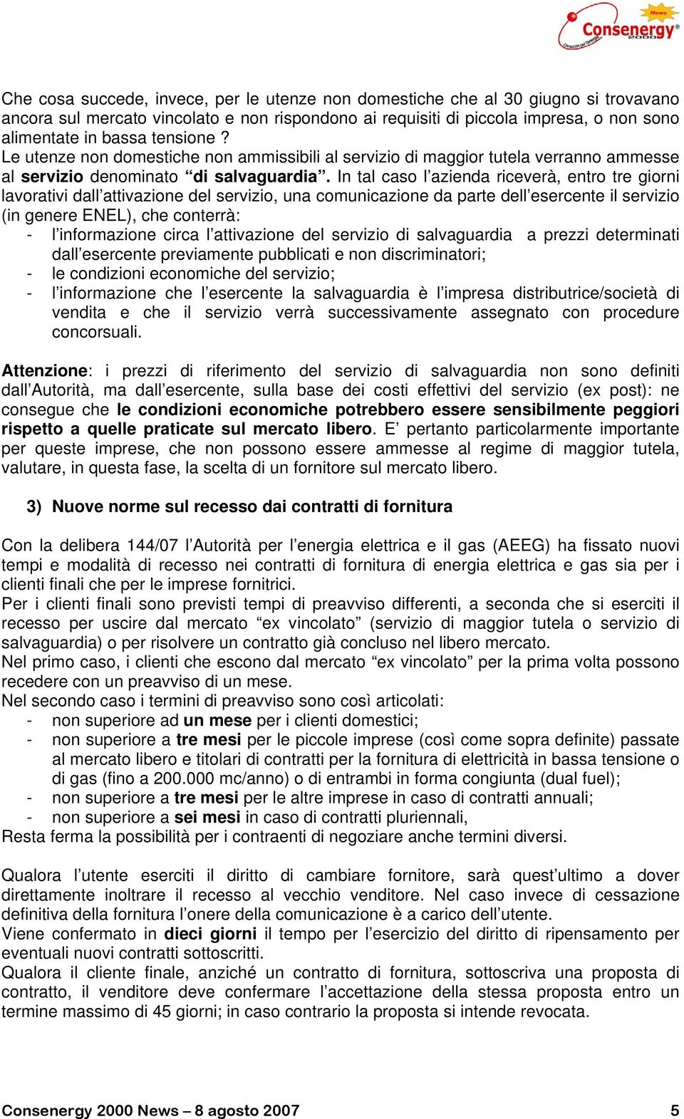 In tal caso l azienda riceverà, entro tre giorni lavorativi dall attivazione del servizio, una comunicazione da parte dell esercente il servizio (in genere ENEL), che conterrà: - l informazione circa