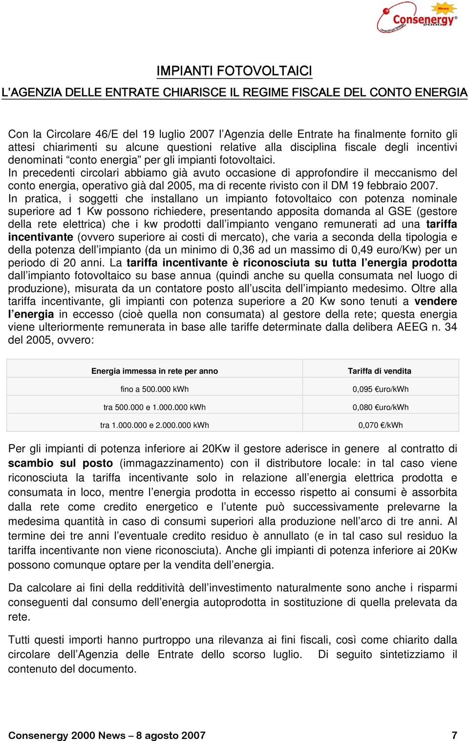 In precedenti circolari abbiamo già avuto occasione di approfondire il meccanismo del conto energia, operativo già dal 2005, ma di recente rivisto con il DM 19 febbraio 2007.