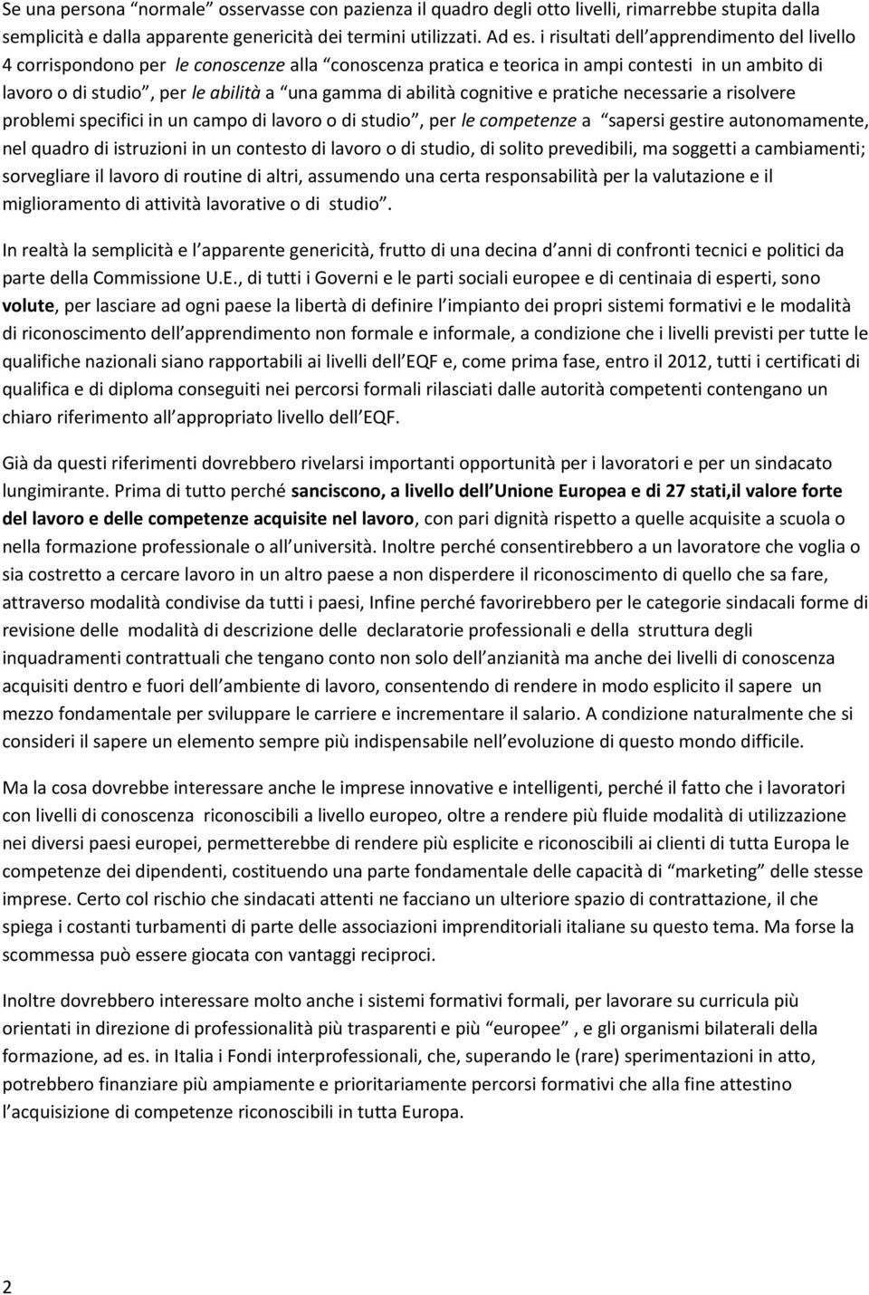 abilità cognitive e pratiche necessarie a risolvere problemi specifici in un campo di lavoro o di studio, per le competenze a sapersi gestire autonomamente, nel quadro di istruzioni in un contesto di