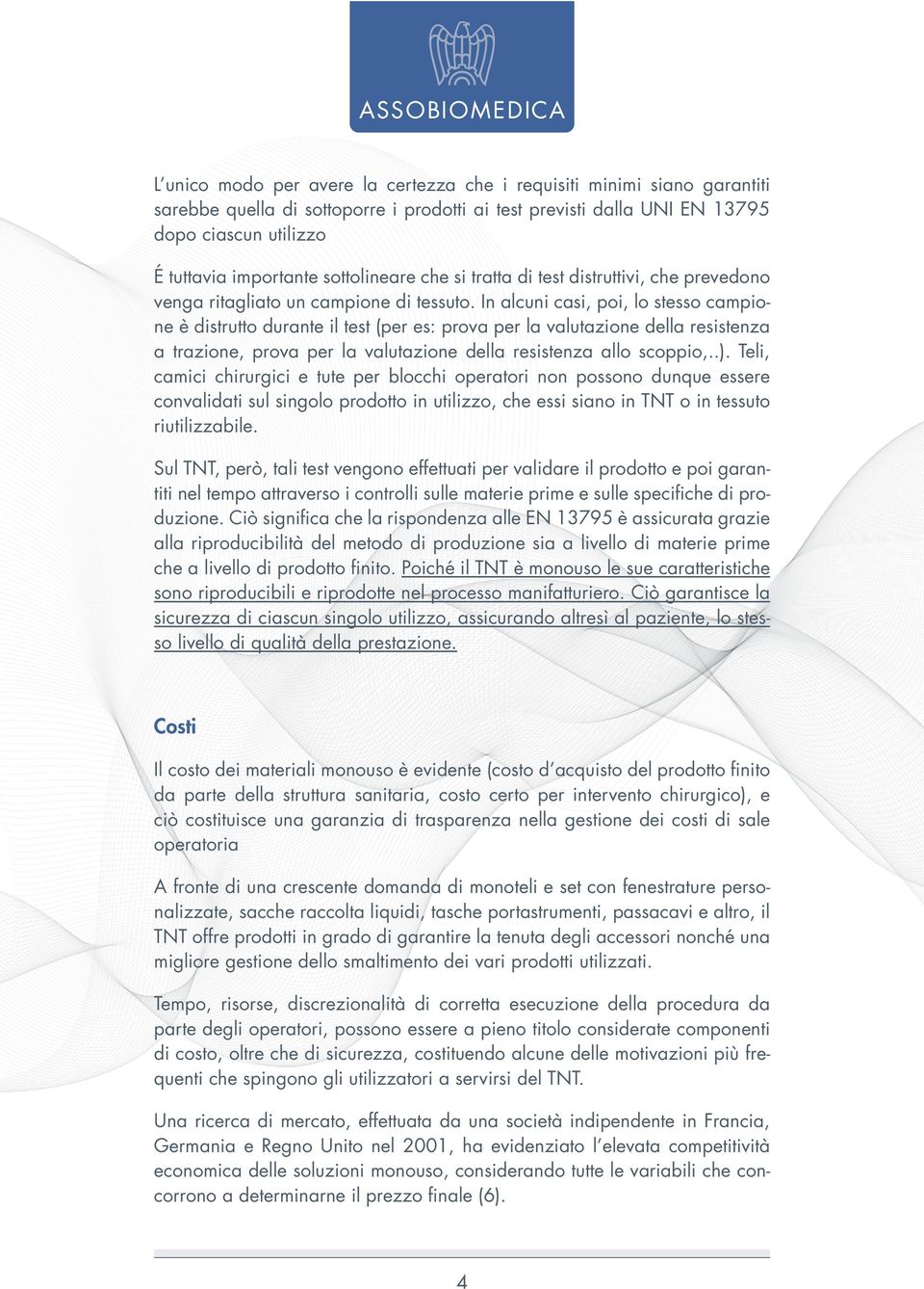 In alcuni casi, poi, lo stesso campione è distrutto durante il test (per es: prova per la valutazione della resistenza a trazione, prova per la valutazione della resistenza allo scoppio,..).