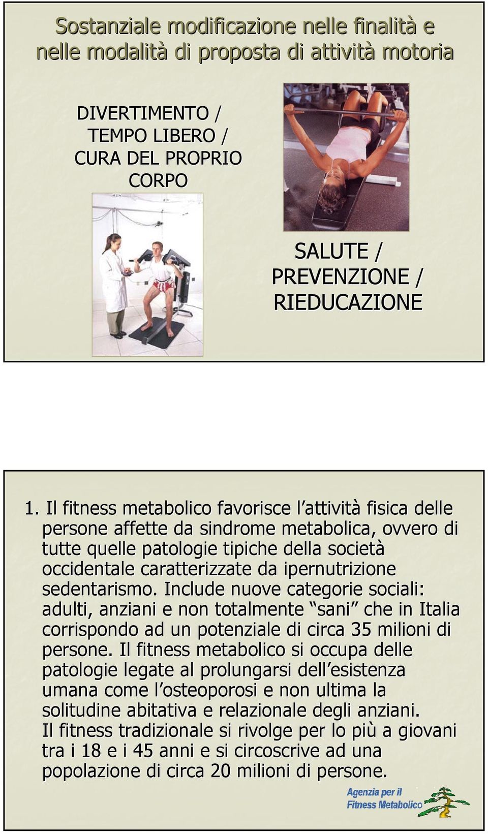 sedentarismo. Include nuove categorie sociali: adulti, anziani e non totalmente sani che in Italia corrispondo ad un potenziale di circa 35 milioni di persone.