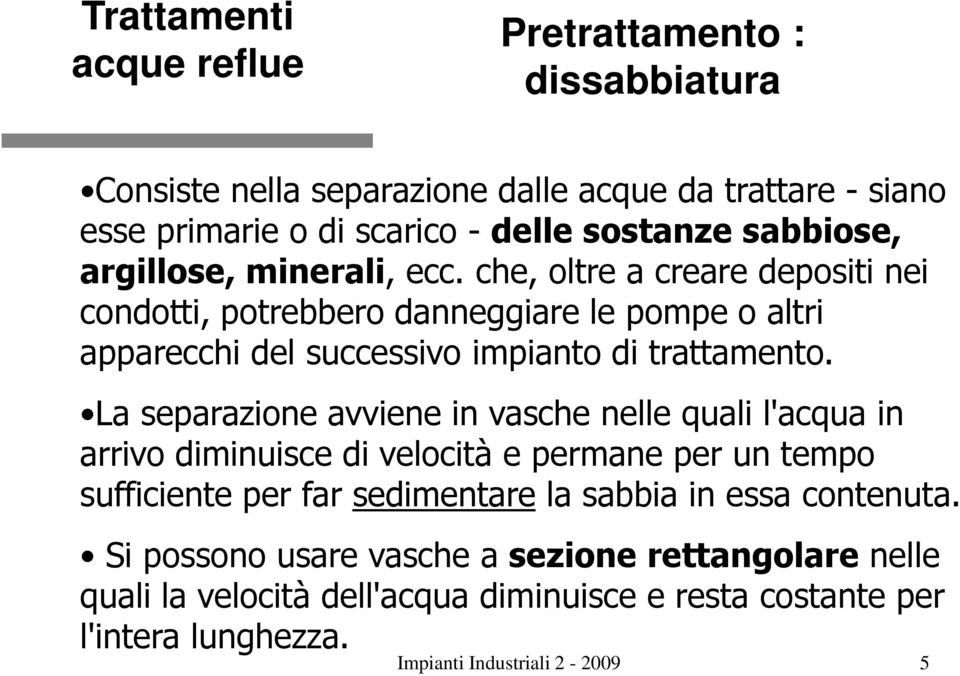 La separazione avviene in vasche nelle quali l'acqua in arrivo diminuisce di velocità e permane per un tempo sufficiente per far sedimentare la sabbia in essa