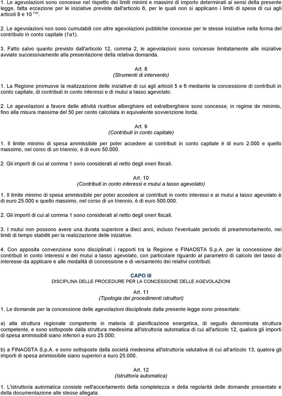 Le agevolazioni non sono cumulabili con altre agevolazioni pubbliche concesse per le stesse iniziative nella forma del contributo in conto capitale (1a1). 3.