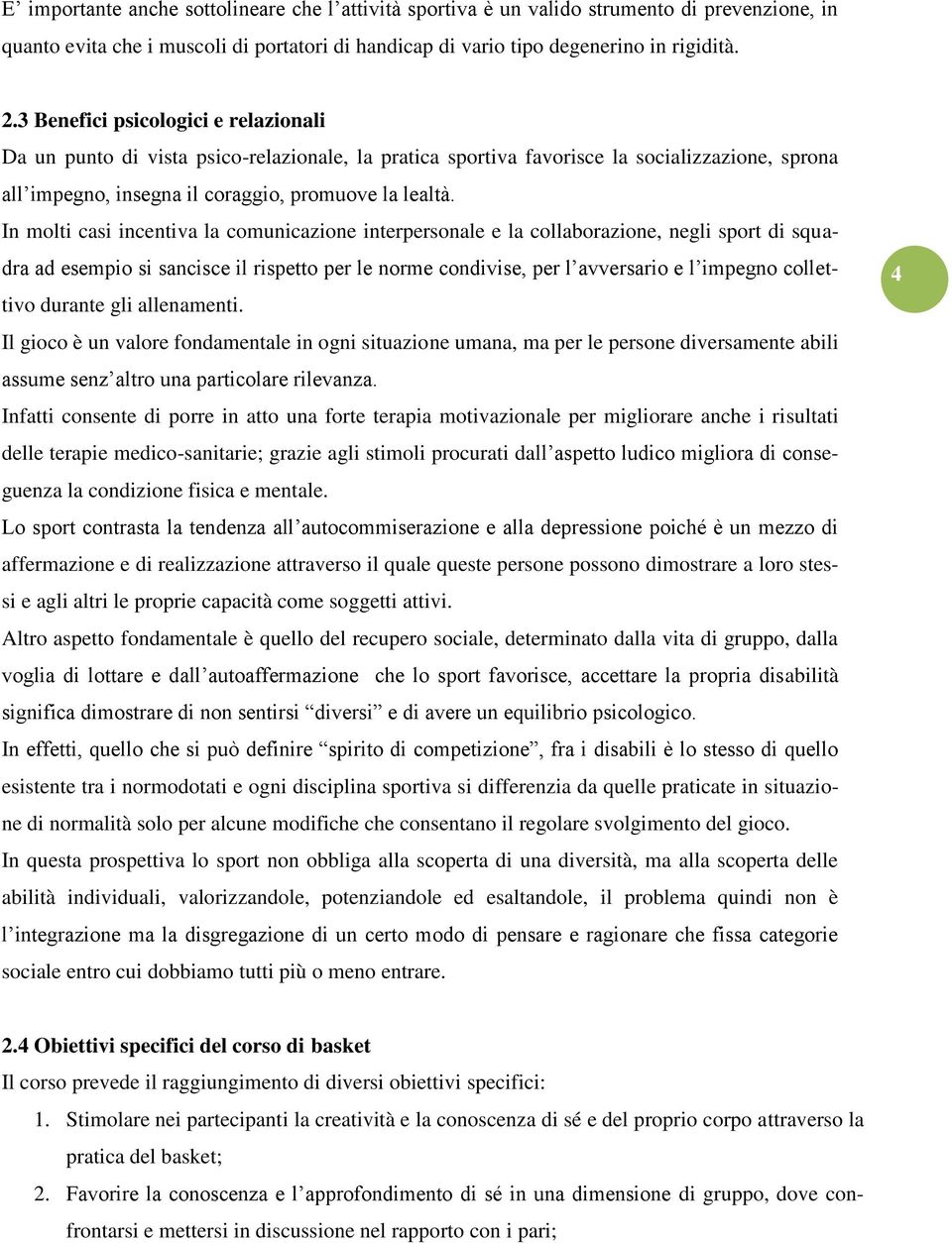 In molti casi incentiva la comunicazione interpersonale e la collaborazione, negli sport di squadra ad esempio si sancisce il rispetto per le norme condivise, per l avversario e l impegno collettivo