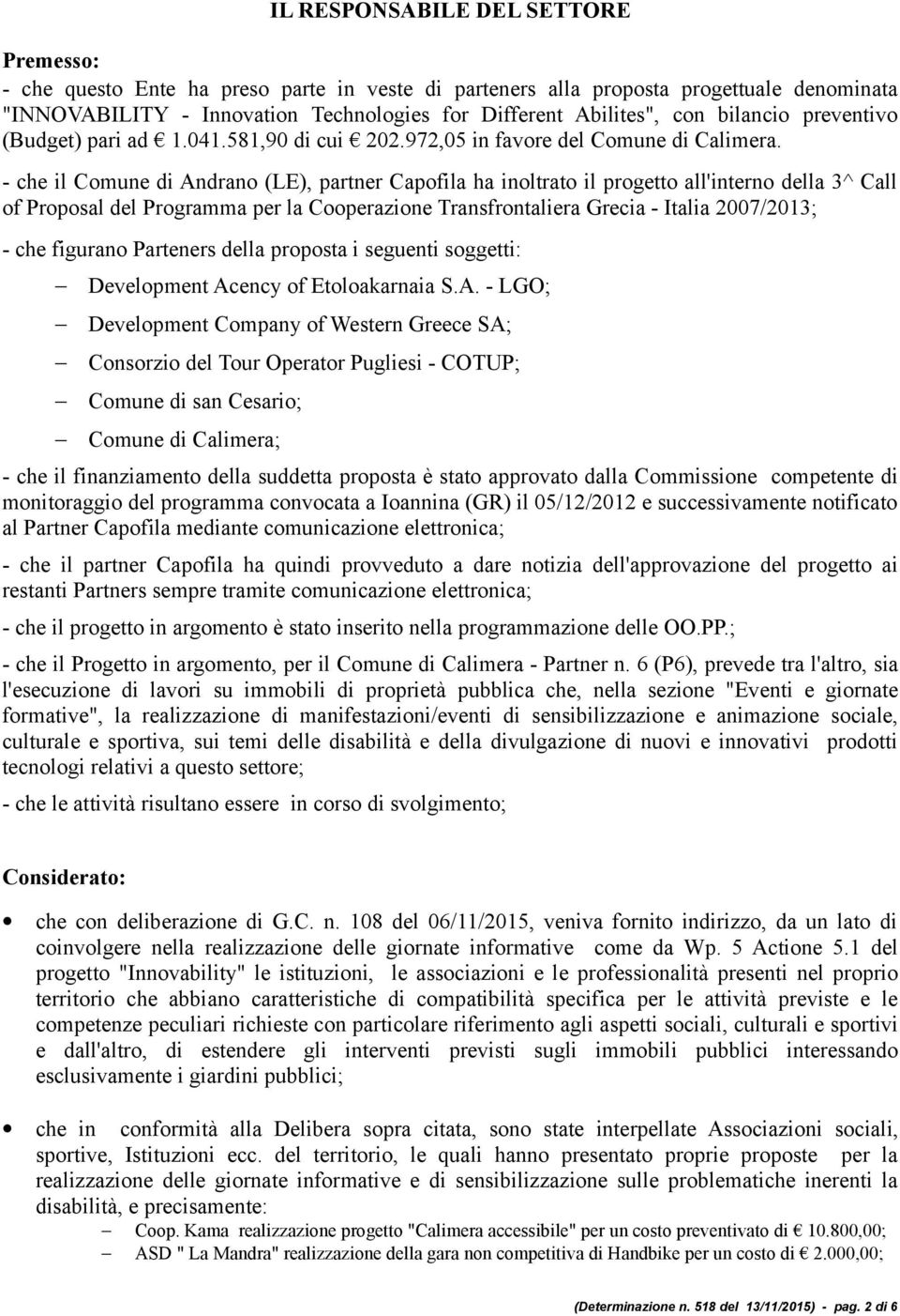 - che il Comune di Andrano (LE), partner Capofila ha inoltrato il progetto all'interno della 3^ Call of Proposal del Programma per la Cooperazione Transfrontaliera Grecia - Italia 2007/2013; - che