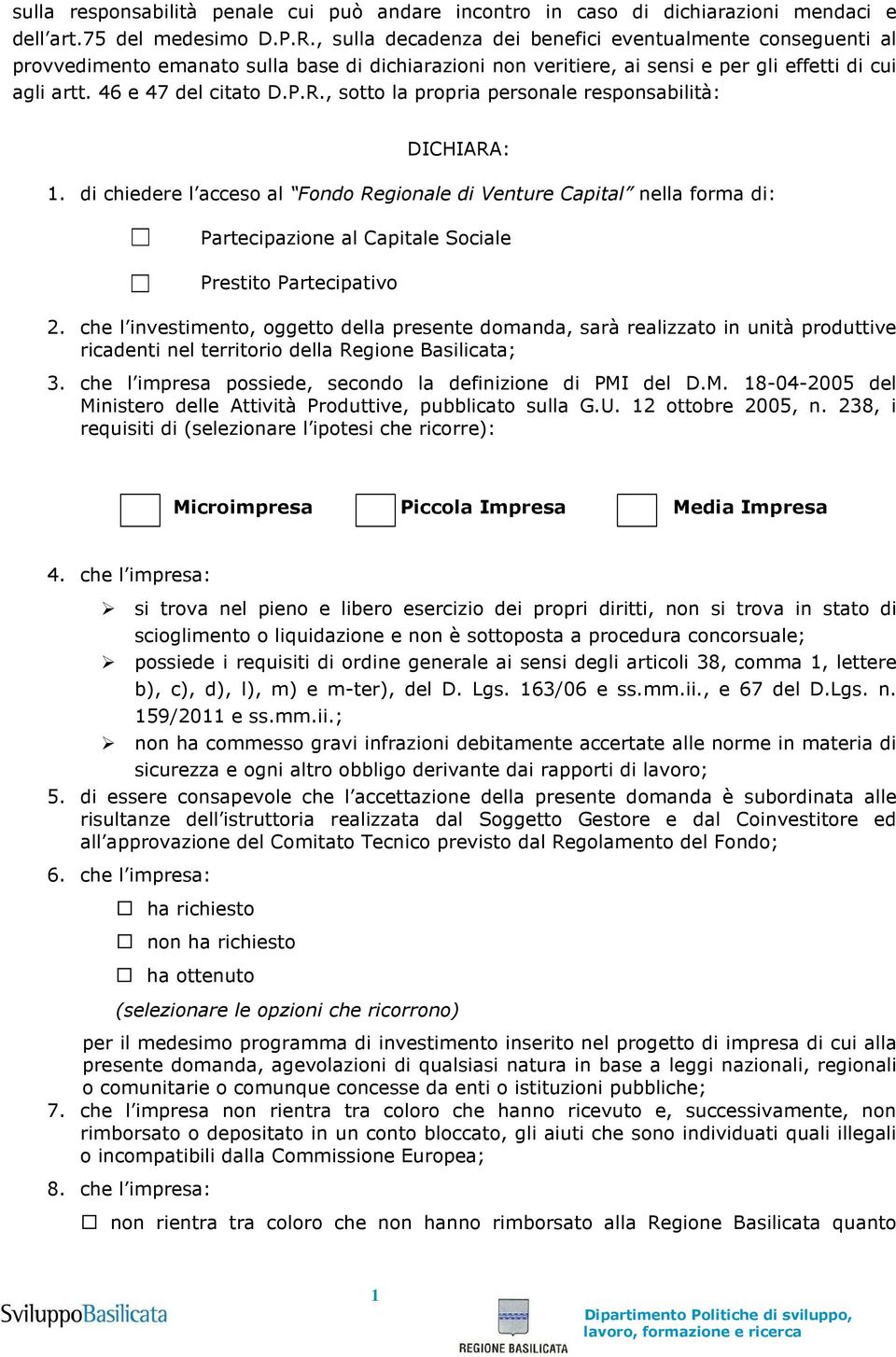 , sotto la propria personale responsabilità: DICHIARA:. di chiedere l acceso al Fondo Regionale di Venture Capital nella forma di: Partecipazione al Capitale Sociale Prestito Partecipativo 2.