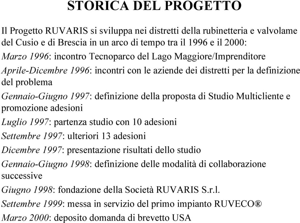 promozione adesioni Luglio 1997: partenza studio con 10 adesioni Settembre 1997: ulteriori 13 adesioni Dicembre 1997: presentazione risultati dello studio Gennaio-Giugno 1998: definizione delle