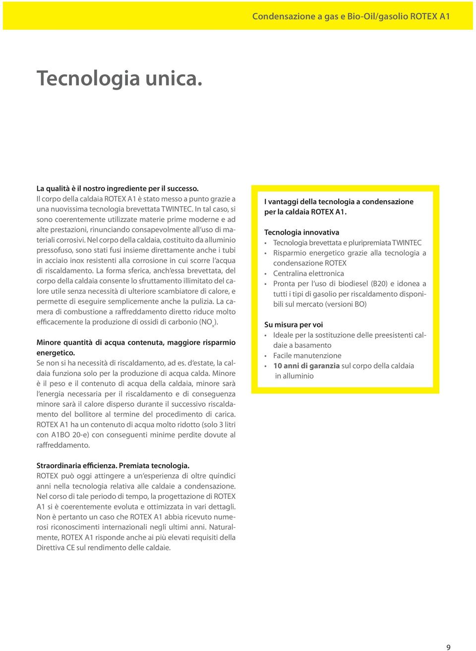 In tal caso, si sono coerentemente utilizzate materie prime moderne e ad alte prestazioni, rinunciando consapevolmente all uso di materiali corrosivi.