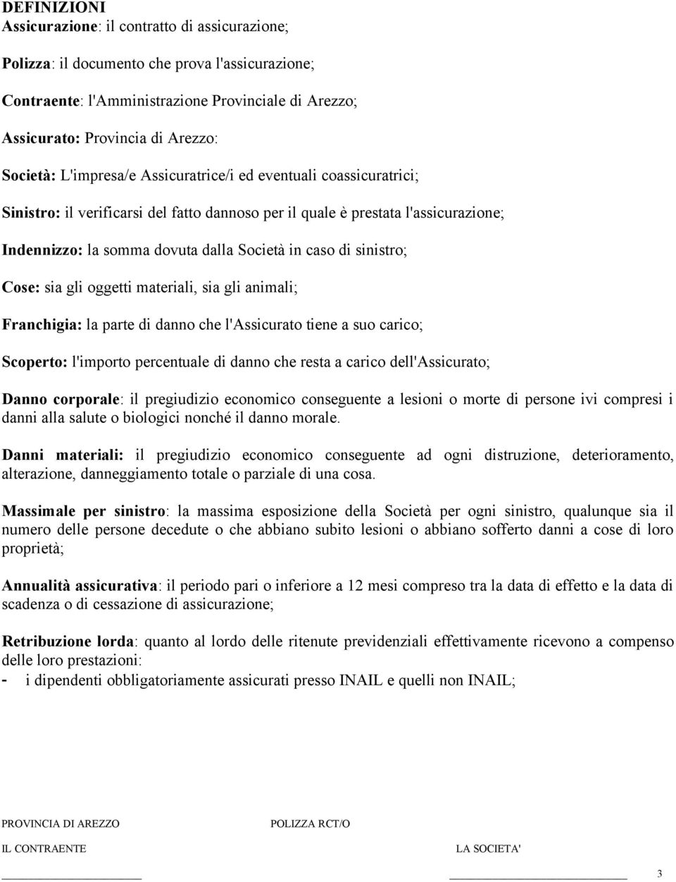 caso di sinistro; Cose: sia gli oggetti materiali, sia gli animali; Franchigia: la parte di danno che l'assicurato tiene a suo carico; Scoperto: l'importo percentuale di danno che resta a carico