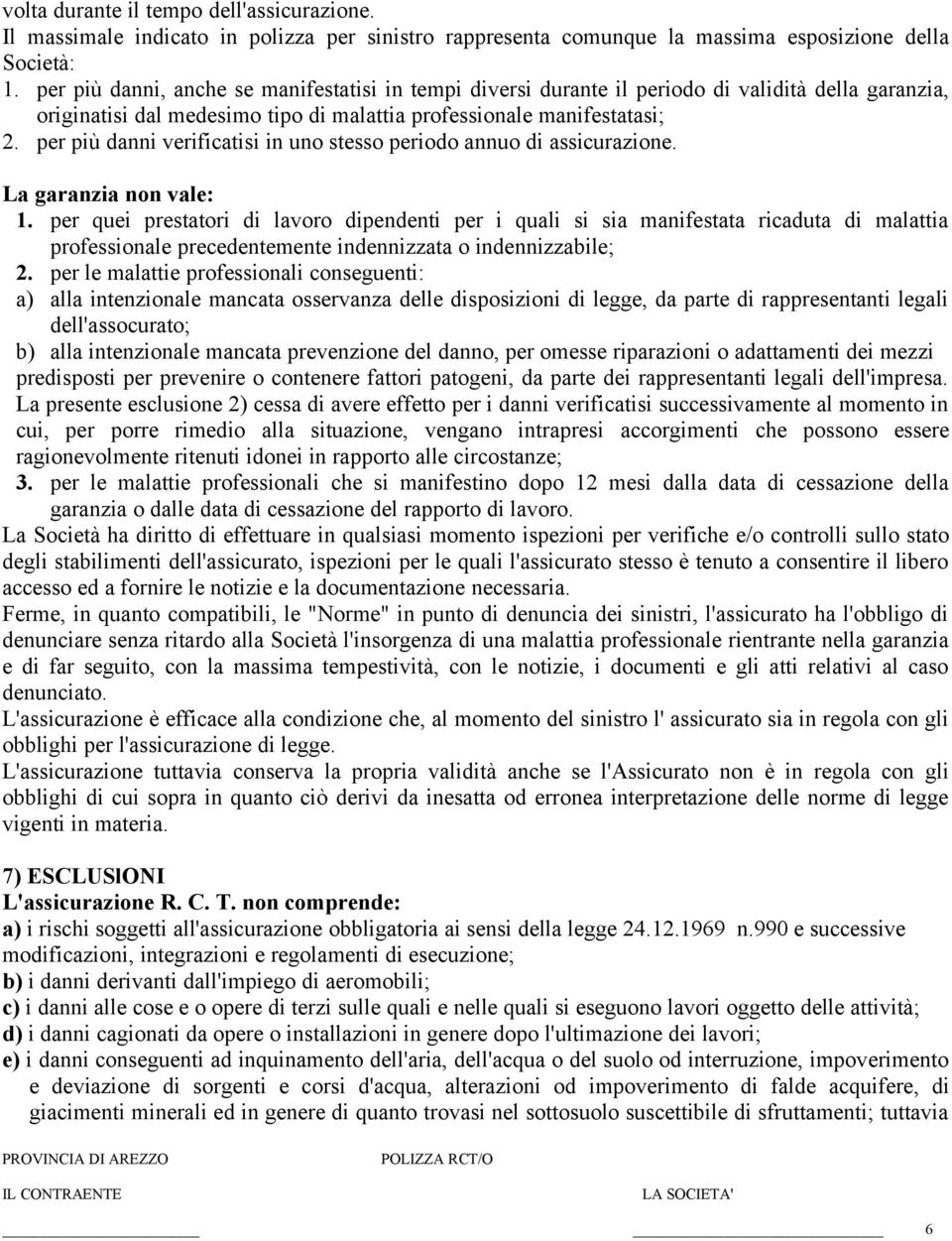 per più danni verificatisi in uno stesso periodo annuo di assicurazione. La garanzia non vale: 1.